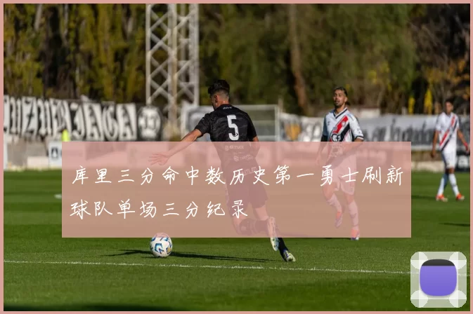 库里三分命中数历史第一勇士刷新球队单场三分纪录
