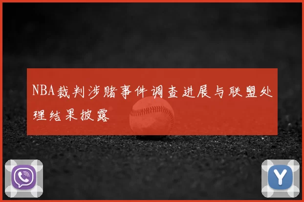 NBA裁判涉赌事件调查进展与联盟处理结果披露