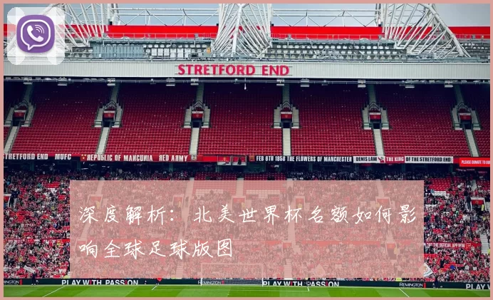 深度解析:北美世界杯名额如何影响全球足球版图