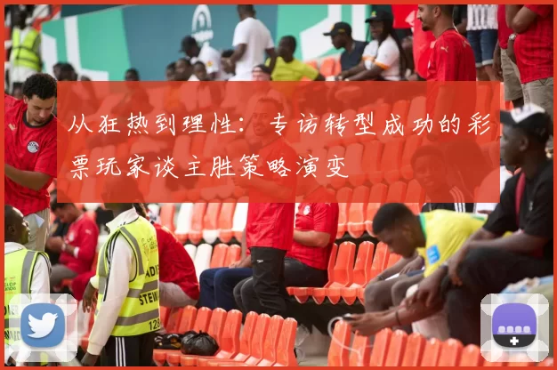 从狂热到理性：专访转型成功的彩票玩家谈主胜策略演变