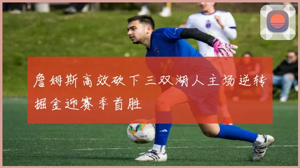 詹姆斯高效砍下三双湖人主场逆转掘金迎赛季首胜