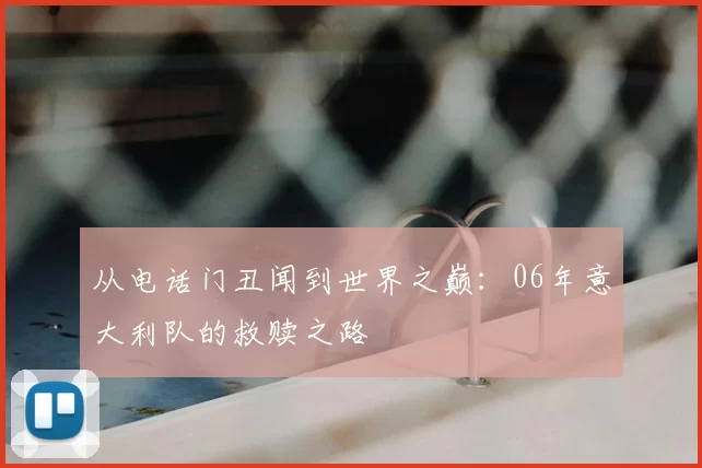 从电话门丑闻到世界之巅:06年意大利队的救赎之路