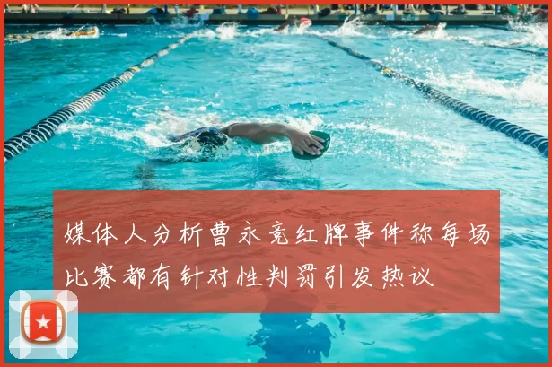 媒体人分析曹永竞红牌事件称每场比赛都有针对性判罚引发热议