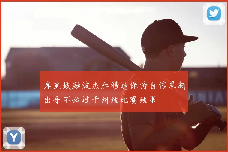 库里鼓励波杰和穆迪保持自信果断出手不必过于纠结比赛结果