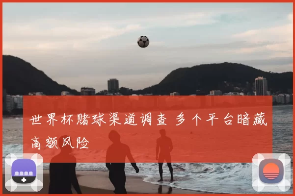 世界杯赌球渠道调查 多个平台暗藏高额风险