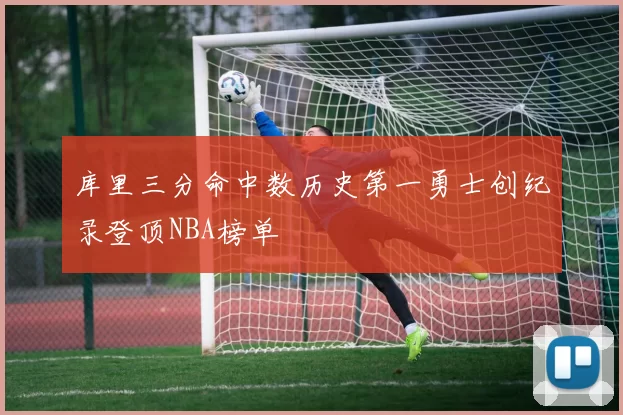 库里三分命中数历史第一勇士创纪录登顶NBA榜单