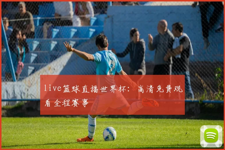 live篮球直播世界杯:高清免费观看全程赛事