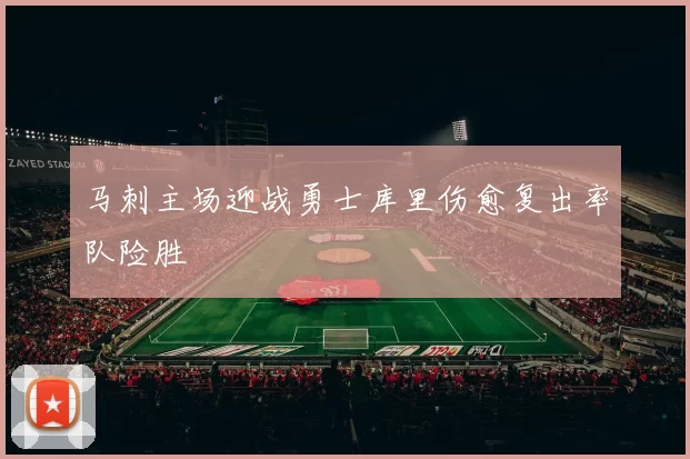 马刺主场迎战勇士库里伤愈复出率队险胜