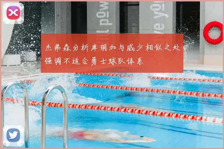 杰弗森分析库明加与威少相似之处强调不适合勇士球队体系