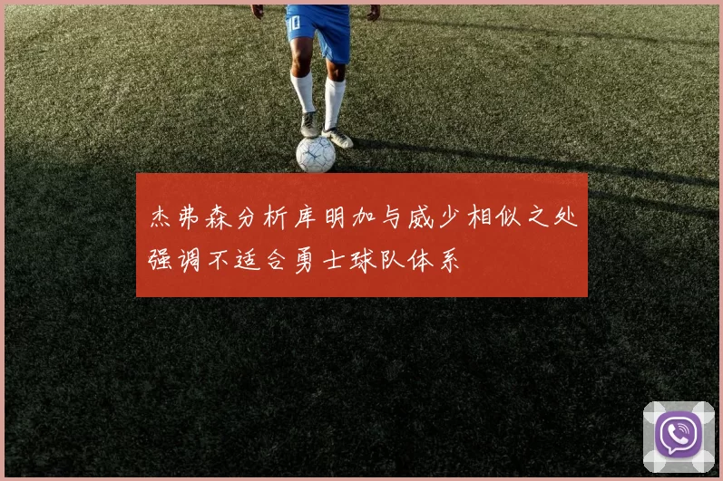 杰弗森分析库明加与威少相似之处强调不适合勇士球队体系