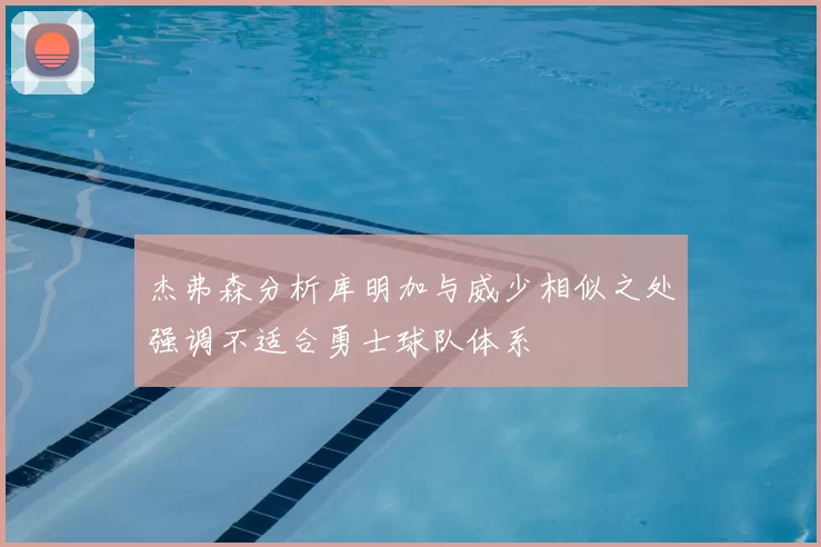 杰弗森分析库明加与威少相似之处强调不适合勇士球队体系