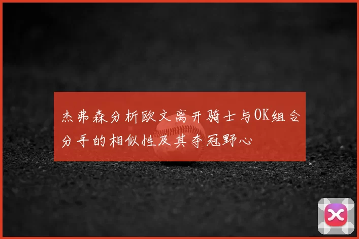 杰弗森分析欧文离开骑士与OK组合分手的相似性及其夺冠野心