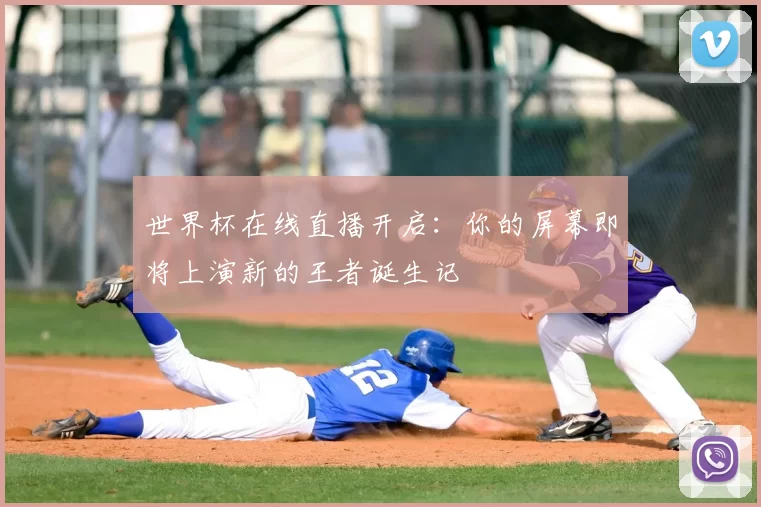 世界杯在线直播开启：你的屏幕即将上演新的王者诞生记