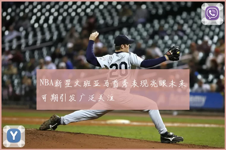 NBA新星文班亚马首秀表现亮眼未来可期引发广泛关注