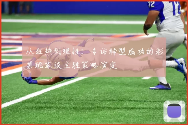 从狂热到理性:专访转型成功的彩票玩家谈主胜策略演变