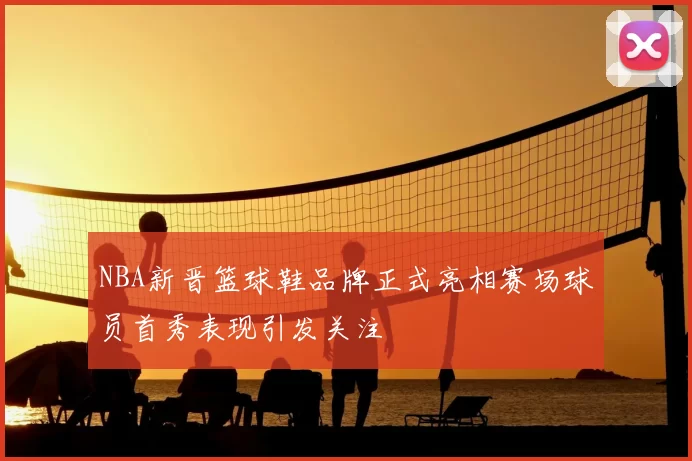 NBA新晋篮球鞋品牌正式亮相赛场球员首秀表现引发关注