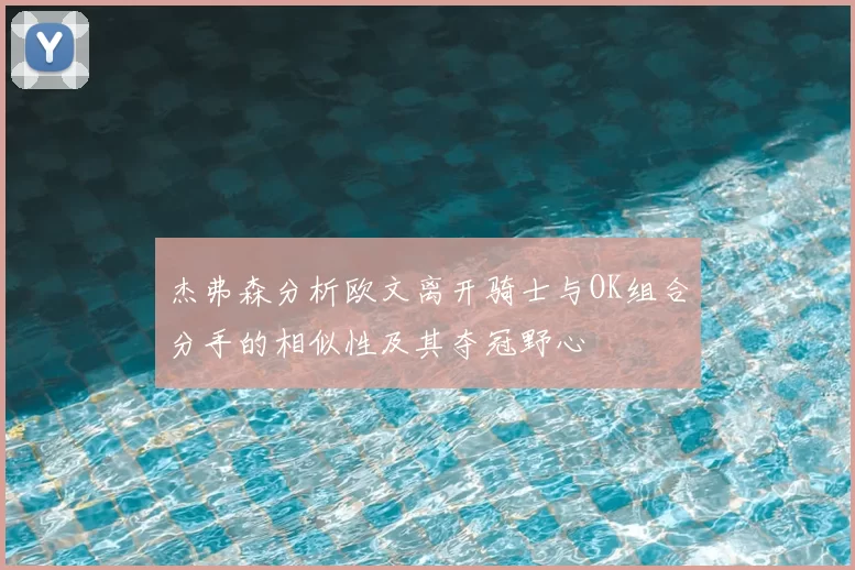 杰弗森分析欧文离开骑士与OK组合分手的相似性及其夺冠野心