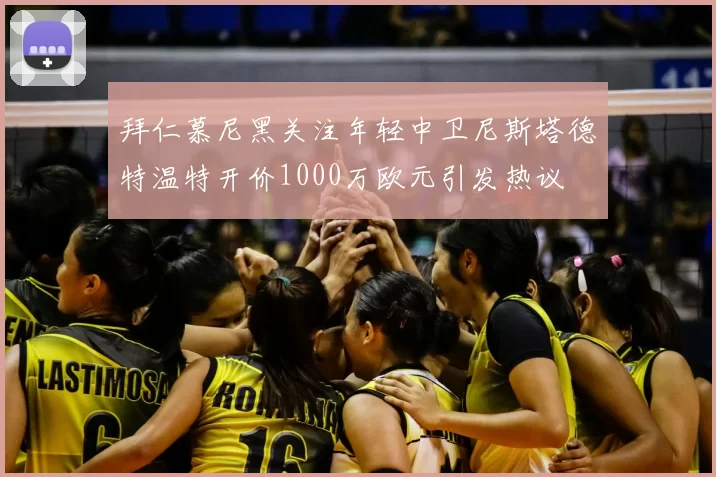 拜仁慕尼黑关注年轻中卫尼斯塔德特温特开价1000万欧元引发热议