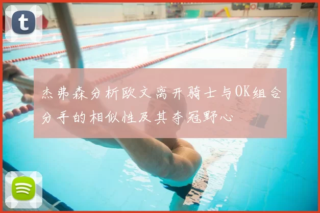 杰弗森分析欧文离开骑士与OK组合分手的相似性及其夺冠野心