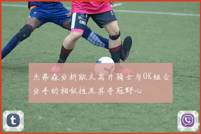 杰弗森分析欧文离开骑士与OK组合分手的相似性及其夺冠野心