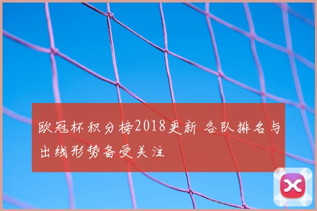 欧冠杯积分榜2018更新 各队排名与出线形势备受关注