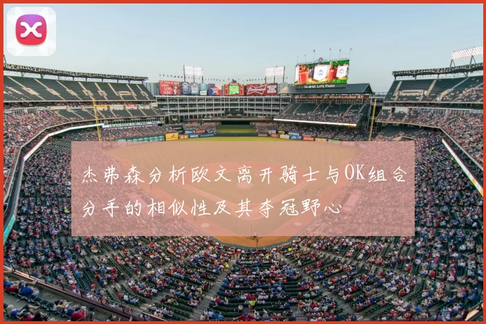 杰弗森分析欧文离开骑士与OK组合分手的相似性及其夺冠野心