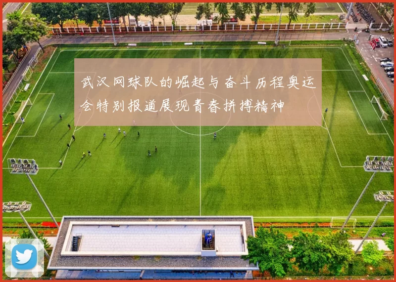 武汉网球队的崛起与奋斗历程奥运会特别报道展现青春拼搏精神