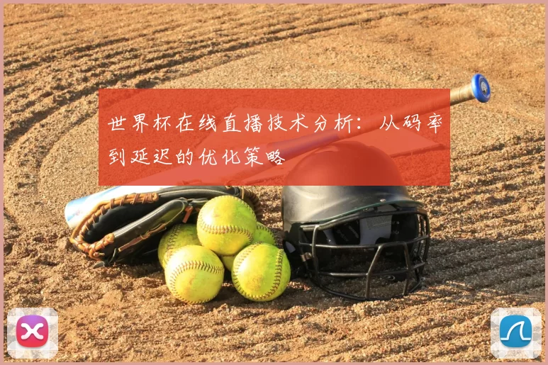 世界杯在线直播技术分析:从码率到延迟的优化策略