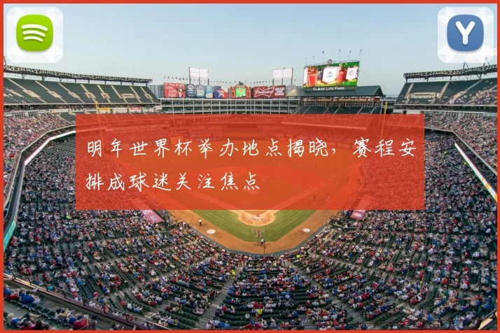 明年世界杯举办地点揭晓,赛程安排成球迷关注焦点