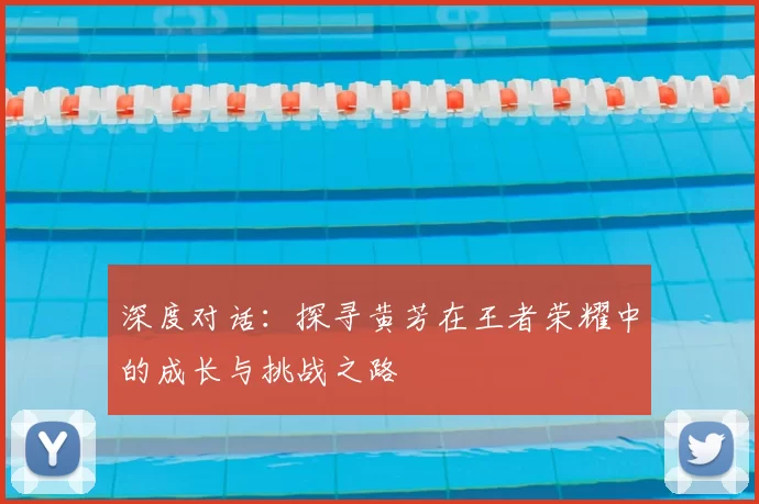 深度对话:探寻黄芳在王者荣耀中的成长与挑战之路