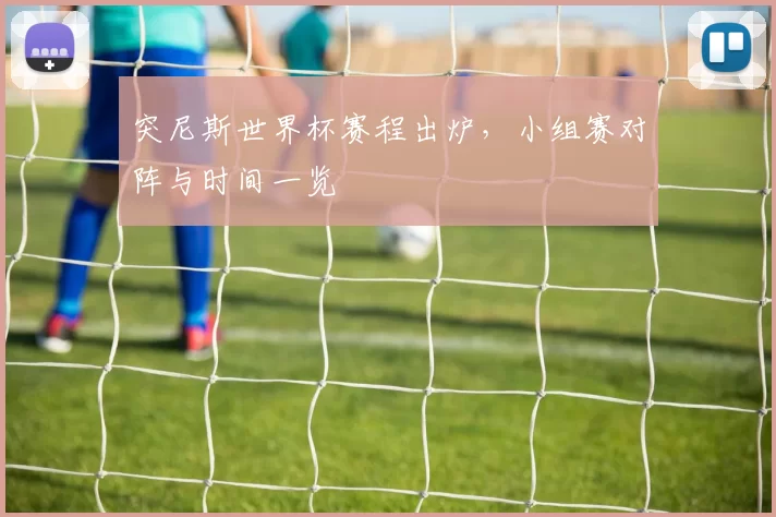 突尼斯世界杯赛程出炉，小组赛对阵与时间一览