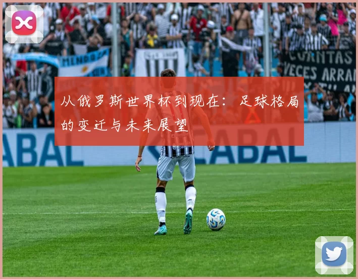从俄罗斯世界杯到现在：足球格局的变迁与未来展望