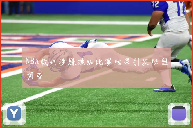 NBA裁判涉嫌操纵比赛结果引发联盟调查