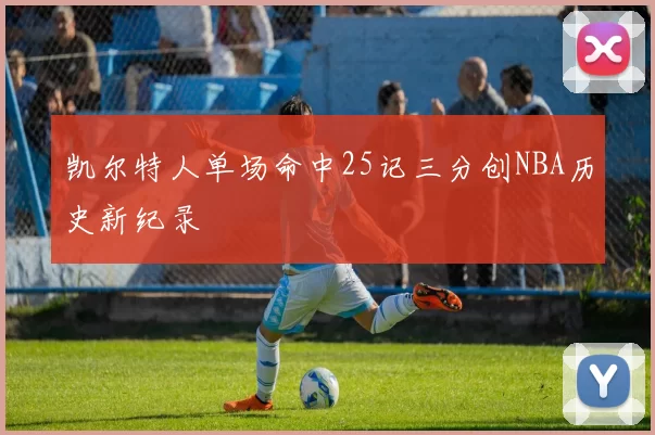 凯尔特人单场命中25记三分创NBA历史新纪录