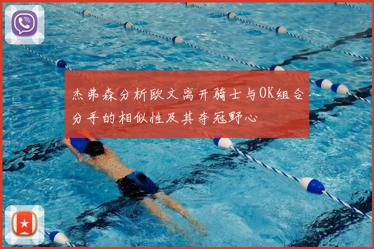 杰弗森分析欧文离开骑士与OK组合分手的相似性及其夺冠野心