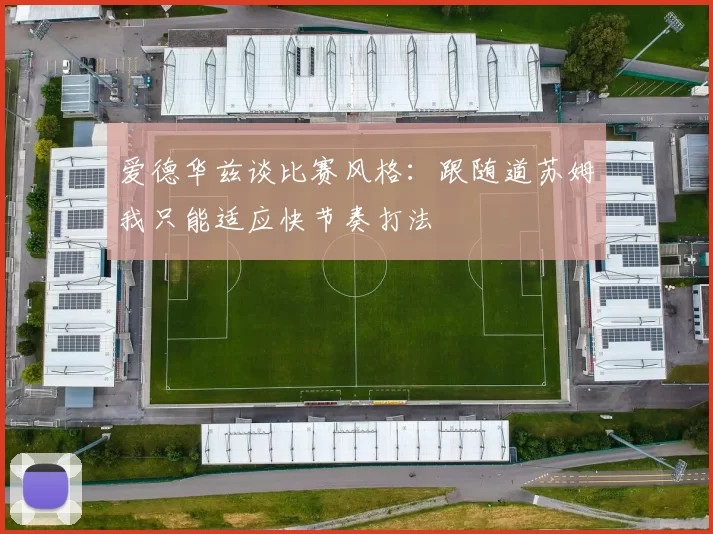 爱德华兹谈比赛风格:跟随道苏姆我只能适应快节奏打法