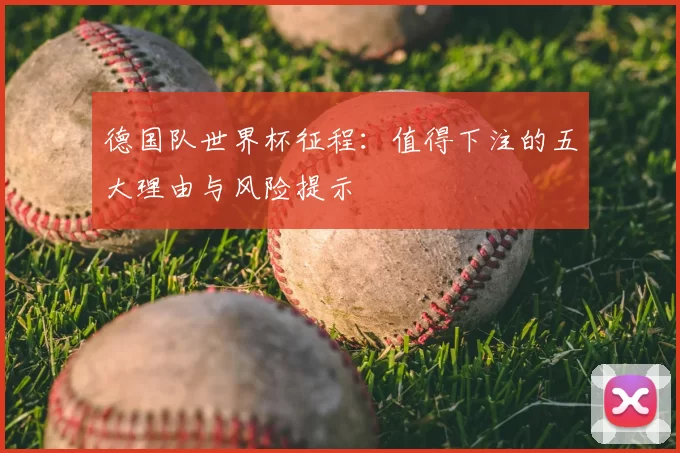 德国队世界杯征程：值得下注的五大理由与风险提示