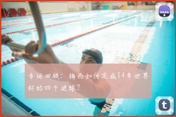 专访回顾：梅西如何完成14年世界杯的四个进球？