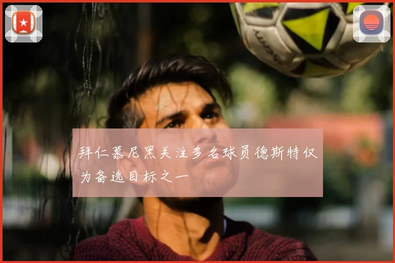 拜仁慕尼黑关注多名球员德斯特仅为备选目标之一