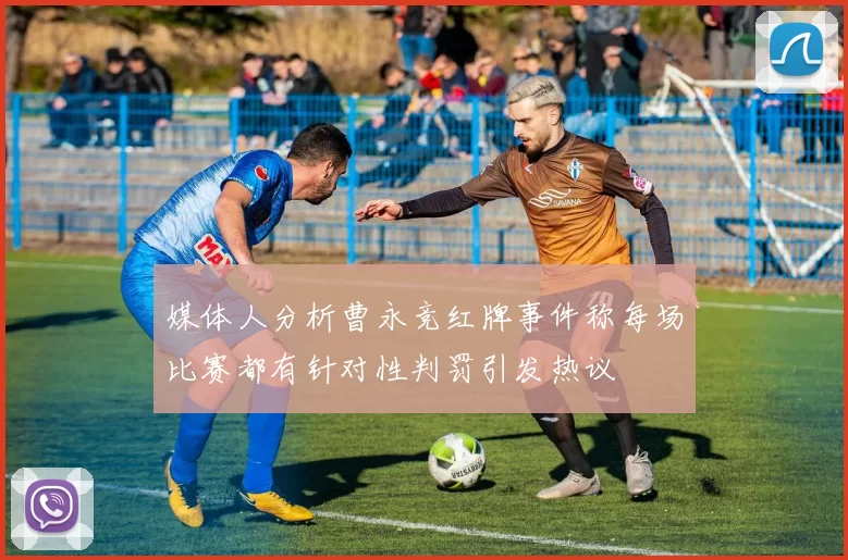 媒体人分析曹永竞红牌事件称每场比赛都有针对性判罚引发热议