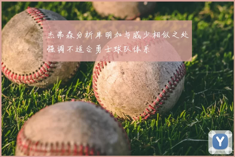 杰弗森分析库明加与威少相似之处强调不适合勇士球队体系