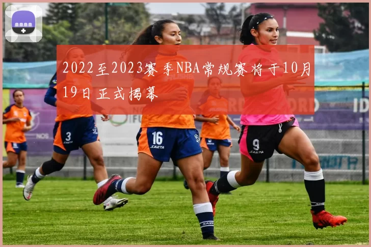 2022至2023赛季NBA常规赛将于10月19日正式揭幕
