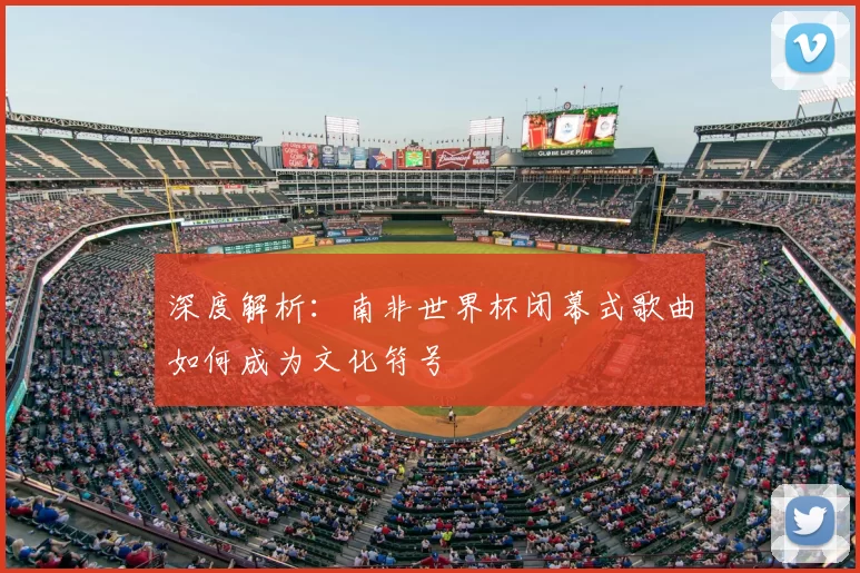 深度解析:南非世界杯闭幕式歌曲如何成为文化符号