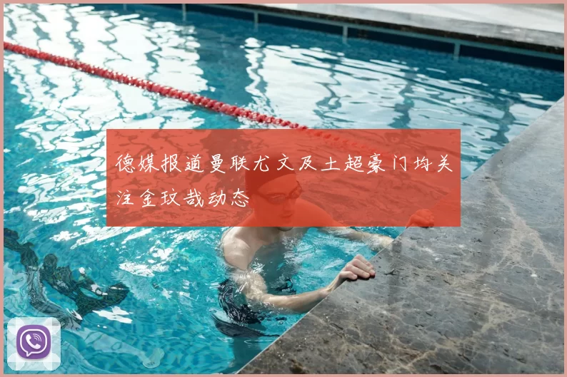 德媒报道曼联尤文及土超豪门均关注金玟哉动态