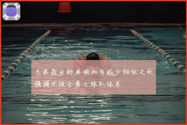杰弗森分析库明加与威少相似之处强调不适合勇士球队体系