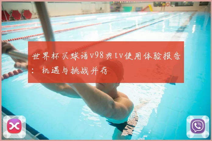 世界杯买球语v98典tv使用体验报告:机遇与挑战并存