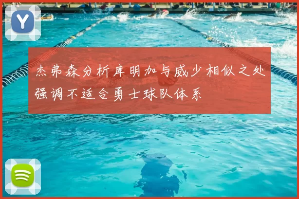 杰弗森分析库明加与威少相似之处强调不适合勇士球队体系