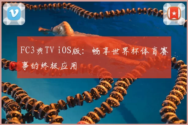 FC3典TV iOS版:畅享世界杯体育赛事的终极应用