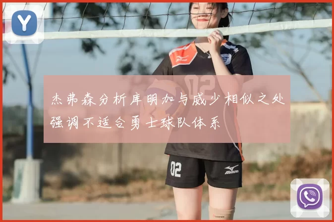 杰弗森分析库明加与威少相似之处强调不适合勇士球队体系