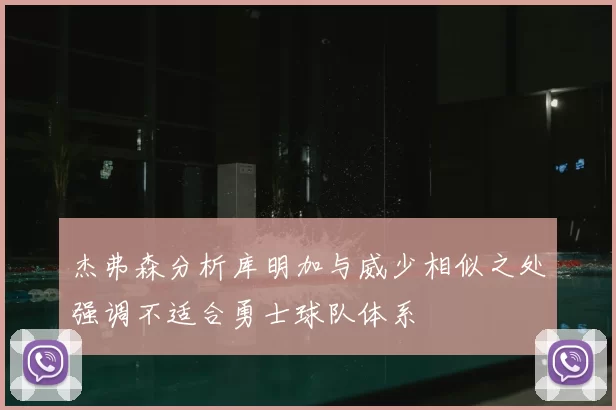 杰弗森分析库明加与威少相似之处强调不适合勇士球队体系
